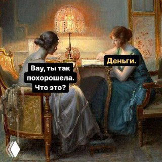 Две женщины в классическом интерьере; поверх изображения наложен мем: «Вау, ты так похорошела. Что это? — Деньги», как метафора роста дохода.